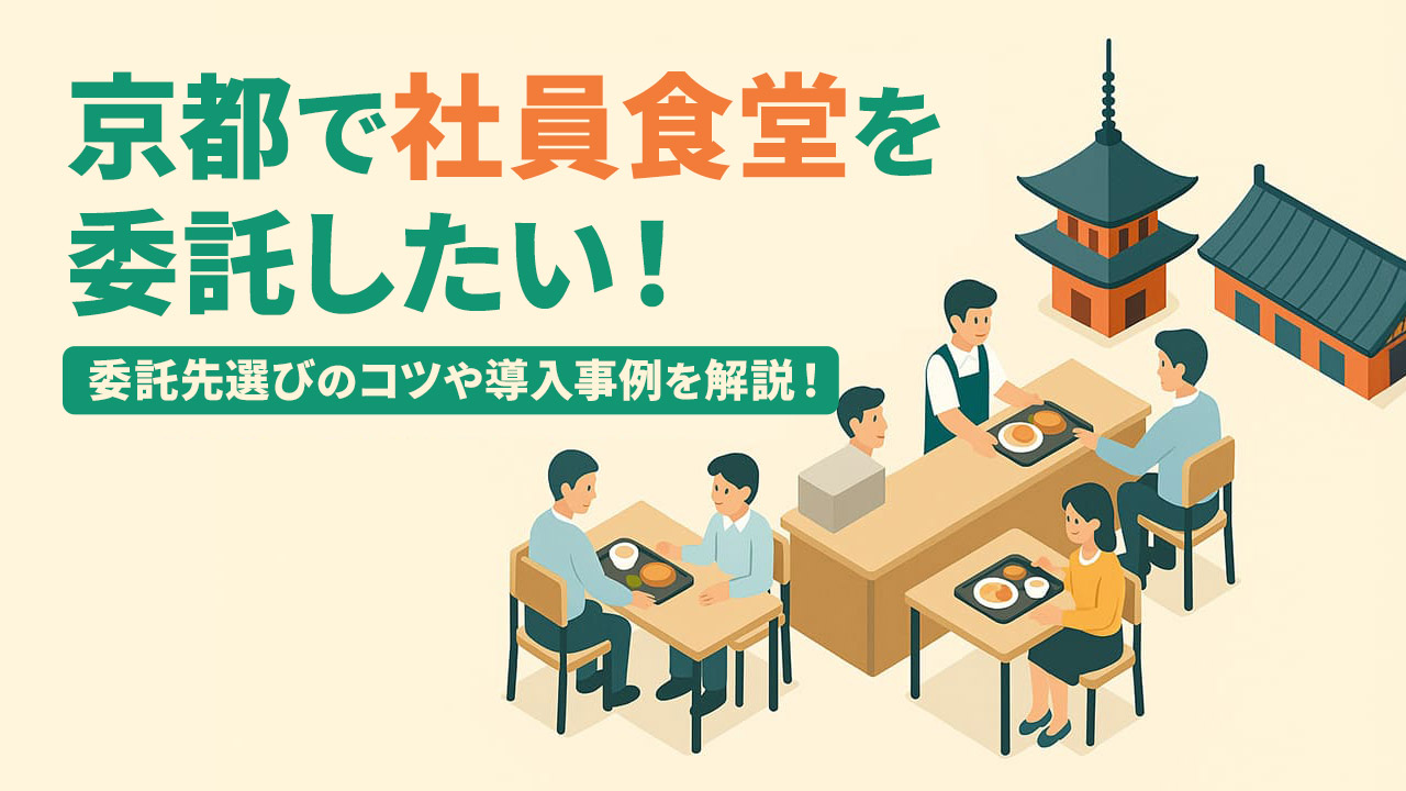 京都で社員食堂を委託したい！委託先選びのコツや導入事例を徹底解説！
