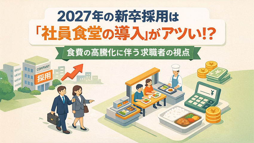 2027年の新卒採用は「社員食堂」の導入がアツい!?食費の高騰化に伴う求職者の視点