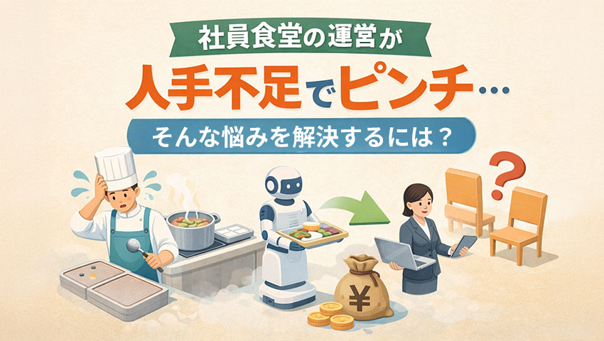 社員食堂の運営が人手不足でピンチ...そんな悩みを解決するには？